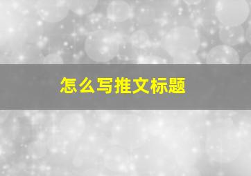 怎么写推文标题