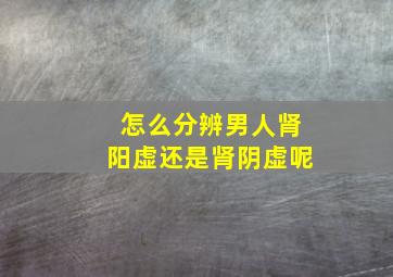 怎么分辨男人肾阳虚还是肾阴虚呢