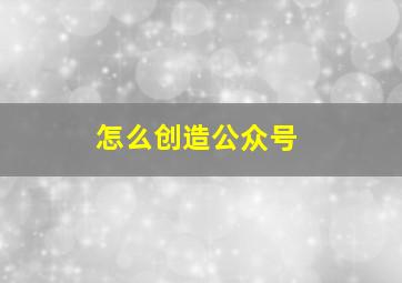 怎么创造公众号