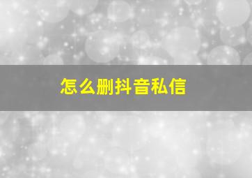 怎么删抖音私信