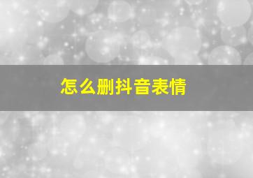 怎么删抖音表情