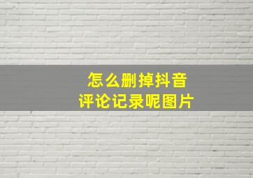 怎么删掉抖音评论记录呢图片