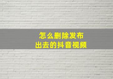 怎么删除发布出去的抖音视频