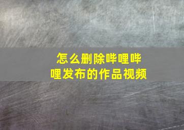 怎么删除哔哩哔哩发布的作品视频