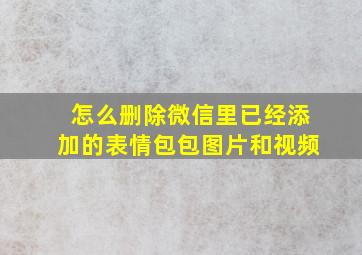 怎么删除微信里已经添加的表情包包图片和视频