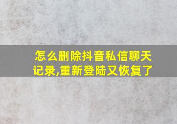 怎么删除抖音私信聊天记录,重新登陆又恢复了