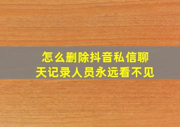 怎么删除抖音私信聊天记录人员永远看不见