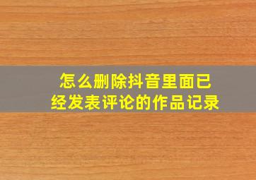 怎么删除抖音里面已经发表评论的作品记录