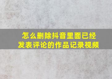 怎么删除抖音里面已经发表评论的作品记录视频