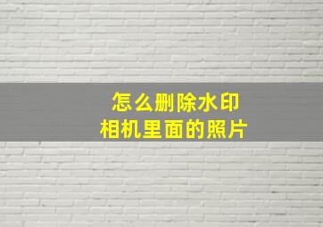 怎么删除水印相机里面的照片