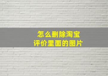 怎么删除淘宝评价里面的图片