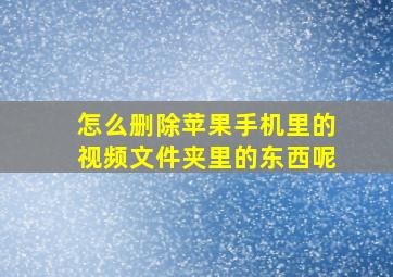 怎么删除苹果手机里的视频文件夹里的东西呢