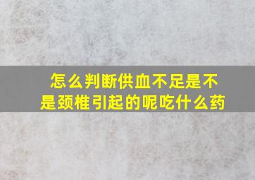 怎么判断供血不足是不是颈椎引起的呢吃什么药