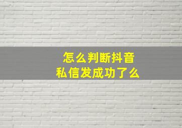 怎么判断抖音私信发成功了么