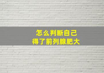 怎么判断自己得了前列腺肥大