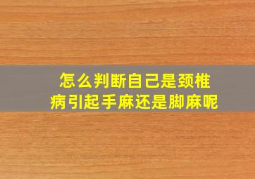 怎么判断自己是颈椎病引起手麻还是脚麻呢