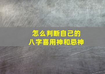 怎么判断自己的八字喜用神和忌神