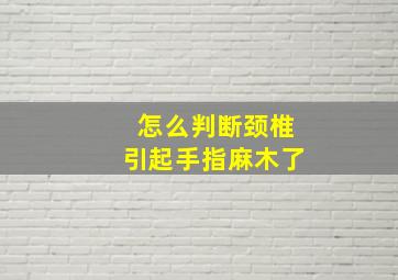 怎么判断颈椎引起手指麻木了