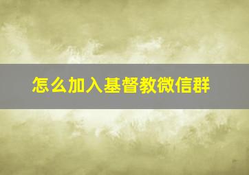 怎么加入基督教微信群