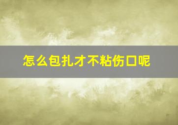 怎么包扎才不粘伤口呢