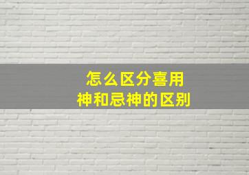 怎么区分喜用神和忌神的区别