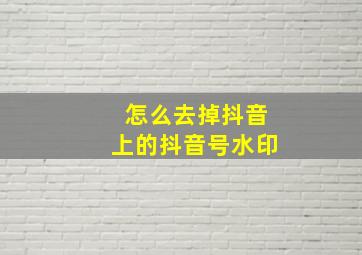 怎么去掉抖音上的抖音号水印