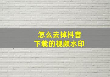 怎么去掉抖音下载的视频水印