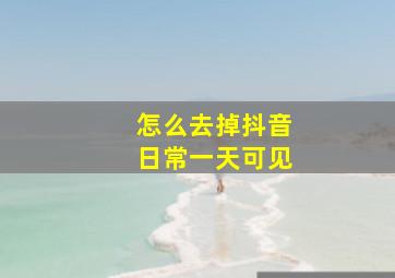 怎么去掉抖音日常一天可见