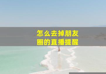 怎么去掉朋友圈的直播提醒