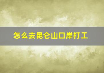 怎么去昆仑山口岸打工