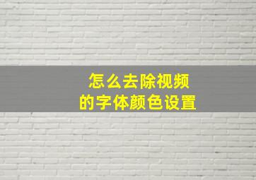 怎么去除视频的字体颜色设置