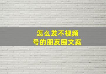 怎么发不视频号的朋友圈文案