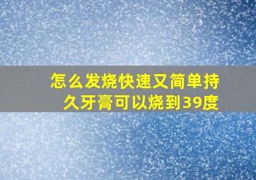 怎么发烧快速又简单持久牙膏可以烧到39度