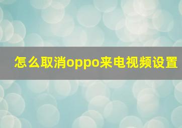 怎么取消oppo来电视频设置