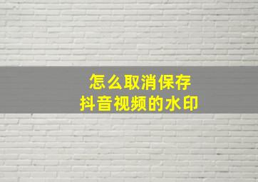 怎么取消保存抖音视频的水印