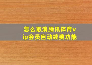 怎么取消腾讯体育vip会员自动续费功能