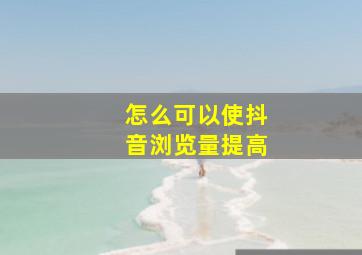 怎么可以使抖音浏览量提高