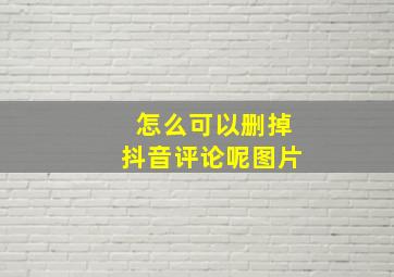 怎么可以删掉抖音评论呢图片