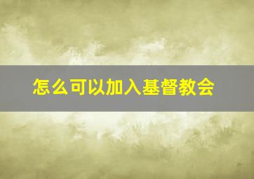 怎么可以加入基督教会