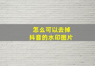 怎么可以去掉抖音的水印图片