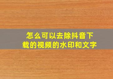 怎么可以去除抖音下载的视频的水印和文字