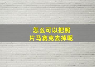 怎么可以把照片马赛克去掉呢