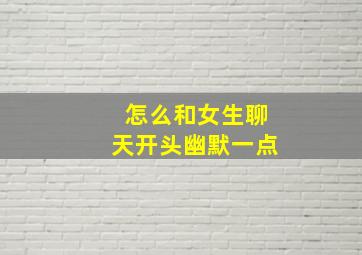 怎么和女生聊天开头幽默一点