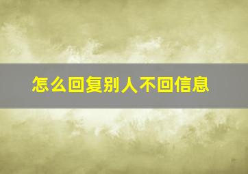 怎么回复别人不回信息