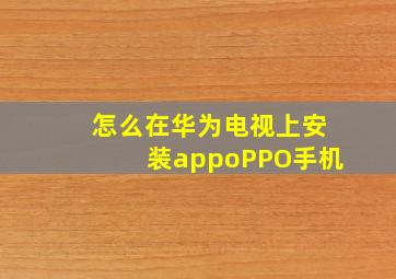 怎么在华为电视上安装appoPPO手机