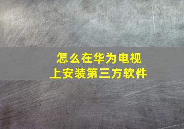 怎么在华为电视上安装第三方软件