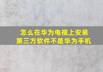 怎么在华为电视上安装第三方软件不是华为手机