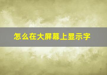 怎么在大屏幕上显示字