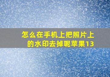 怎么在手机上把照片上的水印去掉呢苹果13