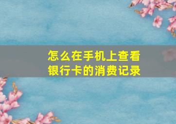 怎么在手机上查看银行卡的消费记录